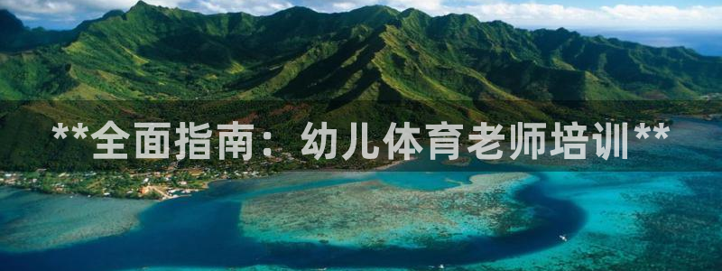 富联娱乐察7O777：**全面指南：幼儿体育老师培训**