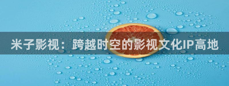 汤姆的私人影院：米子影视：跨越时空的影视文化IP高地