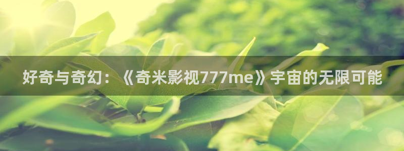 汤姆猫影院在线观看：好奇与奇幻：《奇米影视777me》宇宙的无限可能