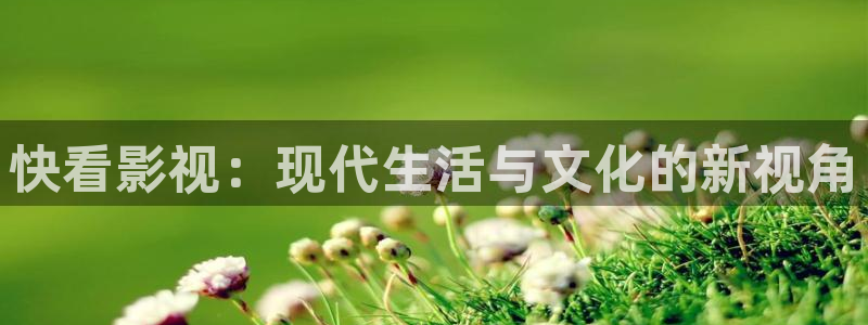汤姆影院最新版本更新内容：快看影视：现代生活与文化的新视角