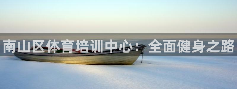 富联平台加认 58.53.4I：南山区体育培训中心：全面健身