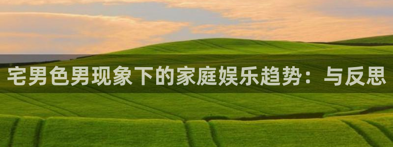 汤姆影院首页avtom：宅男色男现象下的家庭娱乐趋势：与反思